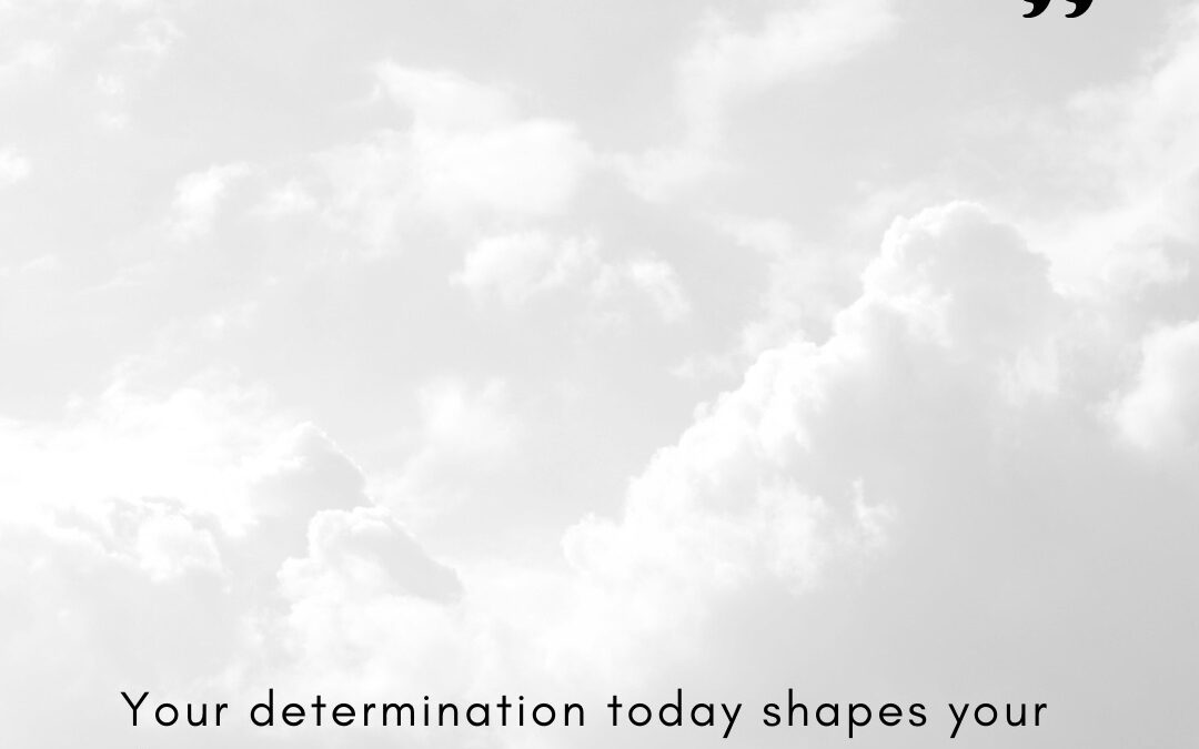 Your Determination Today Shapes Your Destiny Tomorrow