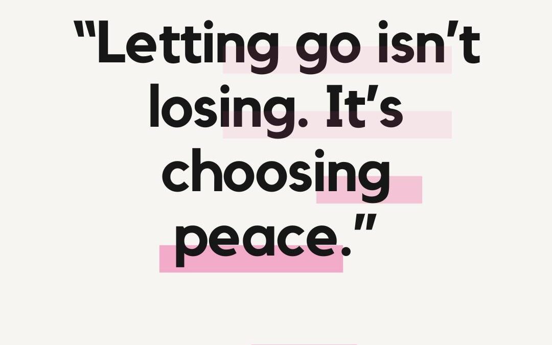 Letting Go Isn’t Losing; It’s Choosing Peace
